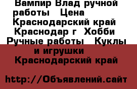 Вампир Влад ручной работы › Цена ­ 1 200 - Краснодарский край, Краснодар г. Хобби. Ручные работы » Куклы и игрушки   . Краснодарский край